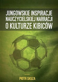 Jungowskie inspiracje nauczycielskiej narracji o kulturze kibiców - Skuza Piotr - książka