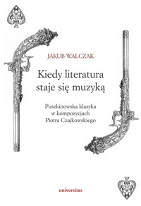 Kiedy literatura staje się muzyką. Puszkinowska klasyka w kompozycjach Piotra Czajkowskiego - Walczak Jakub - ebook