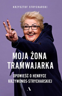 Moja żona tramwajarka. Opowieść o Henryce Krzywonos-Strycharskiej - Krzysztof Strycharski - książka