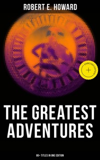 The Greatest Adventures of Robert E. Howard (80+ Titles in One Edition) - Robert E. Howard - ebook
