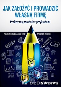 Jak założyć i prowadzić własną firmę Praktyczny poradnik z przykładami - Mućko Przemysław, Sokół Aneta - książka