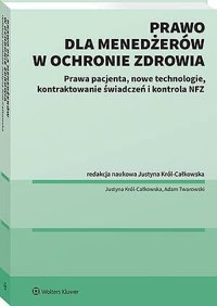 Prawo dla menadżerów w ochronie zdrowia. Prawa pacjenta, nowe technologie, Kontraktowanie świadczeń - Justyna Król-Całkowska, Adam Twarowski - książka
