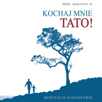 Kochaj mnie tato!. Medytacje o ojcostwie - Józef Augustyn SJ - audiobook