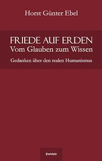 Friede auf Erden - Vom Glauben zum Wissen - Horst Günter Ebel - ebook