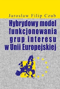 Hybrydowy model funkcjonowania grup interesu w Unii Europejskiej - Czub Jarosław Filip - książka