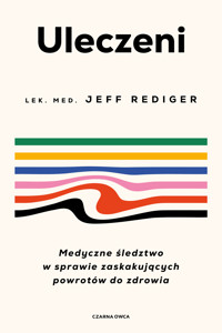 Uleczeni. Medyczne śledztwo w sprawie zaskakujących powrotów do zdrowia - Dr Jeffrey Rediger - ebook