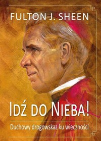 Idź do Nieba! Duchowy drogowskaz ku wieczności - Shen Fulton J. - książka