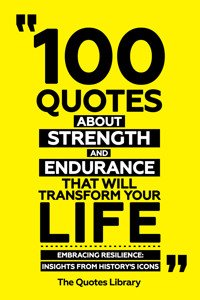 100 Quotes About Strength And Endurancethat Will Transform Your Life - Embracing Resilience: Insights From History's Icons - The Quotes Library - ebook