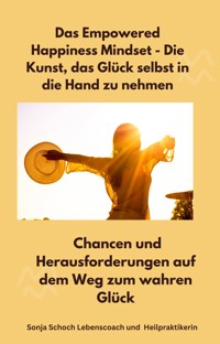 Das Empowered Happiness Mindset - Die Kunst, das Glück selbst in die Hand zu nehmen - Sonja Schoch Lebenscoach und Heilpraktikerin - ebook