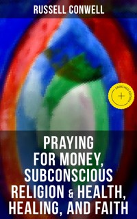 Praying for Money, Subconscious Religion & Health, Healing, and Faith - Russell Conwell - ebook
