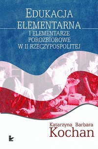 Edukacja elementarna i elementarze porozbiorowe w II Rzeczypospolitej - Kochan Katarzyna Barbara - książka