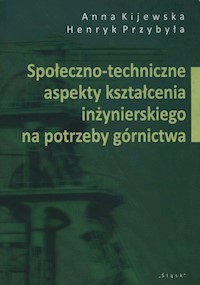 Społeczno-techniczne aspekty kształcenia inżynierskiego na potrzeby górnictwa - Kijewska Anna, Przybyła Henryk - książka