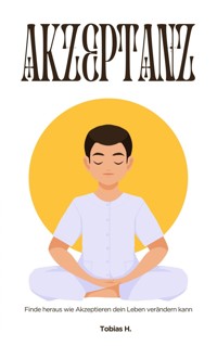 Akzeptanz - finde heraus wie Akzeptieren dein Leben verändern kann - Tobias Hopfmüller - ebook