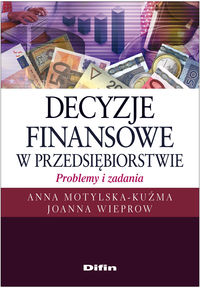 Decyzje finansowe w przedsiębiorstwie Problemy i zadania - Motylska-Kuźma Anna, Wieprow  Joanna - książka