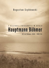 Z historii fotografii w Opolu, Hauptmann Böhmer, Alfred Böhmer 1858-1908 Ełk - Szybkowski Bogusław - książka