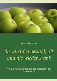 So wirst Du gesund, alt und nie wieder krank - Maximilian Muree - ebook