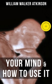 YOUR MIND & HOW TO USE IT - William Walker Atkinson - ebook