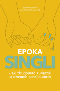 Epoka singli. Jak zbudować związek w czasach scrollowania - Joanna Godecka, Sylwia Stodulska-Jurczyk - ebook + książka