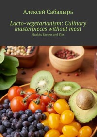 Lacto-vegetarianism: Culinary masterpieces without meat - Алексей Сабадырь - ebook