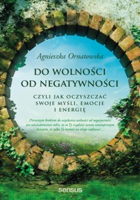 Do wolności od negatywności, czyli jak oczyszczać swoje myśli, emocje i energię - Ornatowska Agnieszka - audiobook