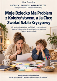 Moje Dziecko Ma Problem z Koleżeństwem, a Ja Chcę Zwołać Sztab Kryzysowy - Jak wspierać dziecko w konfliktach z rówieśnikami, wiedzieć, kiedy wejść do akcji i kiedy pozwolić mu ćwiczyć własne relacje - Max Paradox - ebook