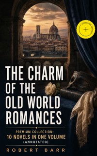 THE CHARM OF THE OLD WORLD ROMANCES – Premium Collection: 10 Novels in One Volume (Annotated) - Robert Barr - ebook