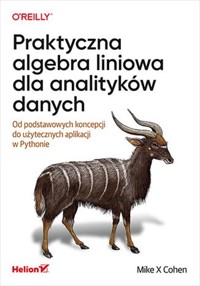 Praktyczna algebra liniowa dla analityków danych Od podstawowych koncepcji do użytecznych aplikacji w Pythonie - Cohen Mike X - książka
