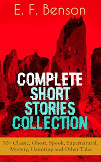 E. F. Benson: Complete Short Stories Collection: 70+ Classic, Ghost, Spook, Supernatural, Mystery, Haunting and Other Tales - E.F. Benson - ebook