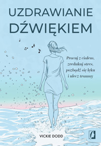 Uzdrawianie dźwiękiem. Pracuj z ciałem, zredukuj stres, pozbądź się lęku i ulecz traumy - Dodd Vickie - ebook + audiobook