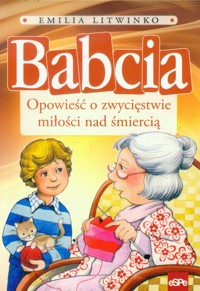 Babcia Opowieść o zwycięstwie miłości nad śmiercią - Litwinko Emilia - książka