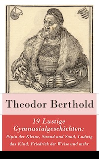 19 Lustige Gymnasialgeschichten: Pipin der Kleine, Strand und Sand, Ludwig das Kind, Friedrich der Weise und mehr - Theodor Berthold - ebook
