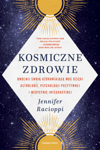 Kosmiczne zdrowie. Uwolnij swoją uzdrawiającą moc dzięki astrologii, psychologii pozytywnej i medycynie integracyjnej - Racioppi Jennifer - ebook