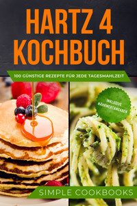 Hartz 4 Kochbuch: 100 günstige Rezepte für jede Tagesmahlzeit - Inklusive Nährwertangaben - Simple Cookbooks - ebook