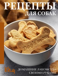 Рецепты для собак. Домашние лакомства своими руками - Сборник - ebook