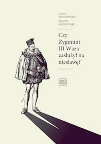 Czy Zygmunt III Waza zasłużył na niesławę? - Anna Pieńkowska, Maciej Pieńkowski - ebook