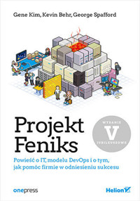Projekt Feniks. Powieść o IT, modelu DevOps i o tym, jak pomóc firmie w odniesieniu sukcesu. Wydanie 5 - Gene Kim, George Spafford, Kevin Behr - książka