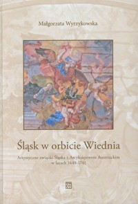 Śląsk w orbicie Wiednia - Wyrzykowska Małgorzata - książka