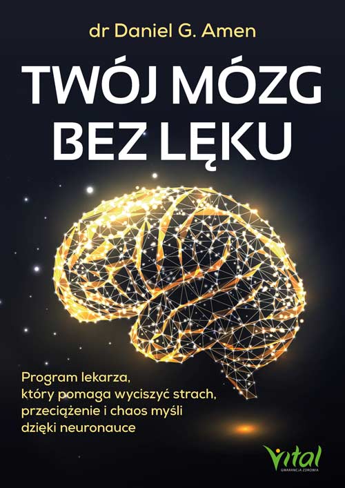 Twój mózg bez lęku. Program lekarza, który pomaga wyciszyć strach, przeciążenie i chaos myśli dzięki neuronauce - dr Daniel G. Amen - książka