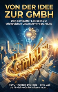 Von der Idee zur GmbH: Dein kompletter Leitfaden zur erfolgreichen Unternehmensgründung - Jana Werner - ebook