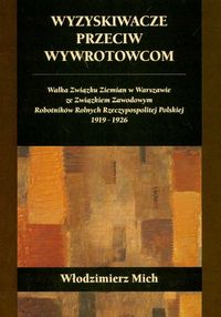 Wyzyskiwacze przeciw wywrotowcom Walka Związku Ziemian w Warszawie ze Związkiem Zawodowym Robotników Rolnych Rzeczypospolitej Polskiej 1919-1926 - Mnich Włodzimierz - książka