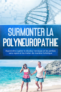 Surmonter la polyneuropathie : Apprendre à gérer la douleur nerveuse et les jambes sans repos et les traiter de manière holistique - Katharina Neustedt - ebook