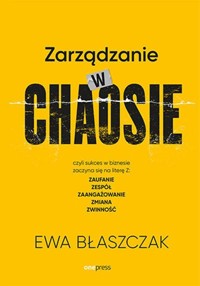 Zarządzanie w chaosie czyli sukces w biznesie zaczyna się na literę Z: zaufanie, zespół, zaangażowanie - Błaszczak Ewa - książka
