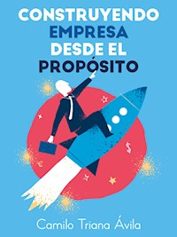 Construyendo empresa desde el propósito - Camilo Triana Ávila - ebook