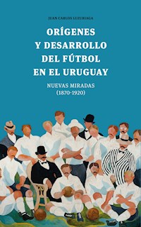 Orígenes y desarrollo del fútbol en el Uruguay - Juan Carlos Luzuriaga - ebook