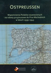 Ostpreussen Wspomnienia Polaków wywiezionych na roboty przymusowe do Prus Wschodnich w latach 1939-1945 -  - książka