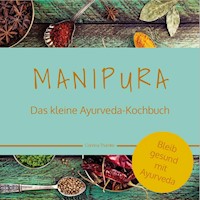 MANIPURA – Das kleine Ayurveda-Kochbuch - Corinna Thamke - ebook