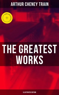 The Greatest Works of Arthur Cheney Train (Illustrated Edition) - Arthur Cheney	Train - ebook