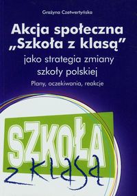 Akcja społeczna Szkoła z klasą jako strategia zmiany szkoły polskiej - Czetwertyńska Grażyna - książka