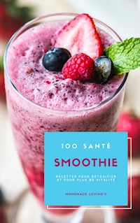 100 Santé Smoothie Recettes Pour Détoxifier Et Pour Plus De Vitalité - HOMEMADE LOVING'S - ebook