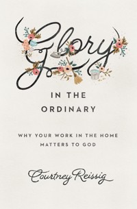 Glory in the Ordinary - Courtney Reissig - ebook